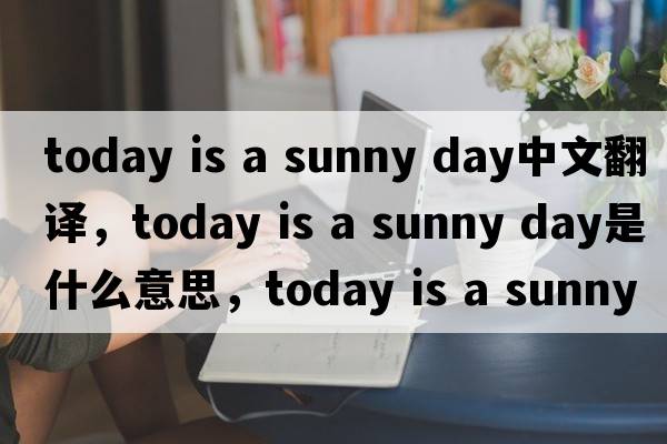 today is a sunny day中文翻譯，today is a sunny day是什么意思，today is a sunny day發(fā)音、用法及例句