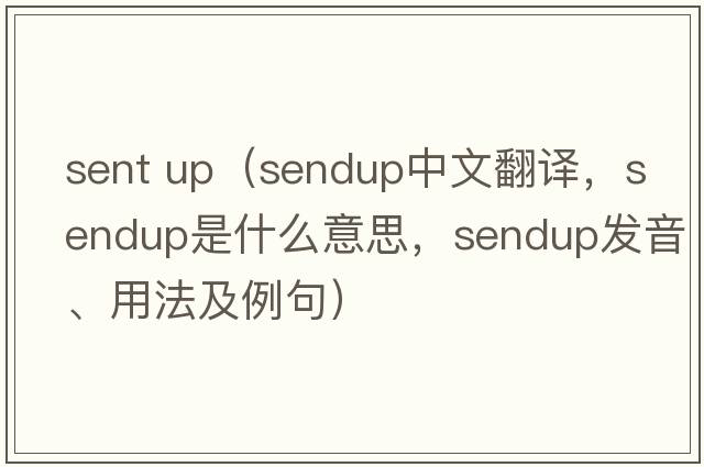 sent up（sendup中文翻譯，sendup是什么意思，sendup發(fā)音、用法及例句）