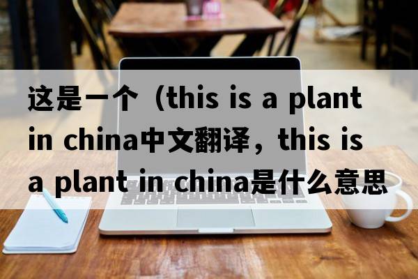 這是一個(gè)（this is a plant in china中文翻譯，this is a plant in china是什么意思，this is a plant in china發(fā)音、用法及例句）