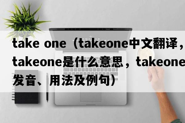 take one（takeone中文翻譯，takeone是什么意思，takeone發(fā)音、用法及例句）