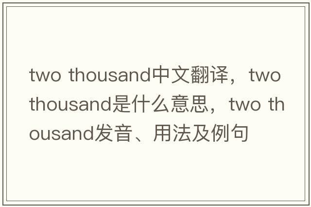two thousand中文翻譯，two thousand是什么意思，two thousand發(fā)音、用法及例句