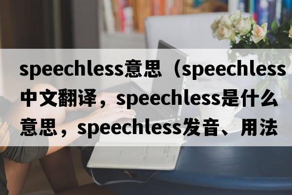 speechless意思（speechless中文翻譯，speechless是什么意思，speechless發(fā)音、用法及例句）