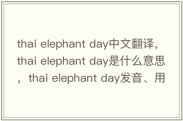thai elephant day中文翻譯，thai elephant day是什么意思，thai elephant day發(fā)音、用法及例句