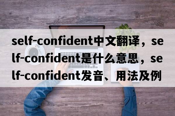 self-confident中文翻譯，self-confident是什么意思，self-confident發(fā)音、用法及例句