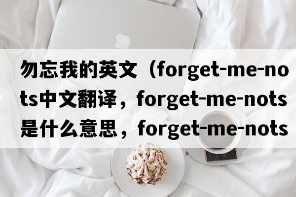 勿忘我的英文（forget-me-nots中文翻譯，forget-me-nots是什么意思，forget-me-nots發(fā)音、用法及例句）