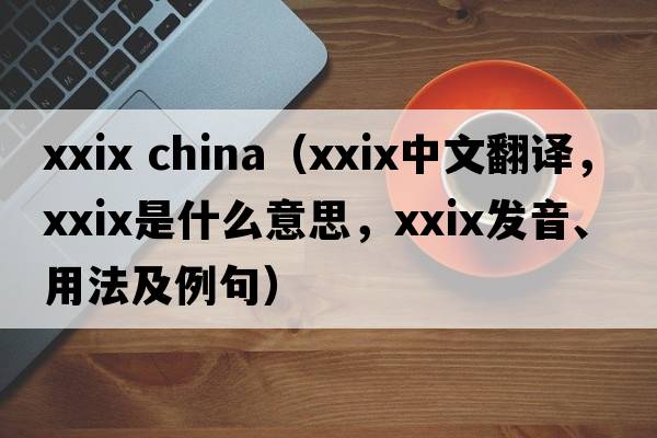 xxix china（XXIX中文翻譯，XXIX是什么意思，XXIX發(fā)音、用法及例句）