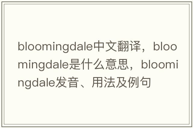 Bloomingdale中文翻譯，Bloomingdale是什么意思，Bloomingdale發(fā)音、用法及例句