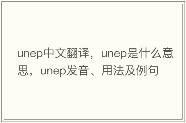 UNEP中文翻譯，UNEP是什么意思，UNEP發(fā)音、用法及例句