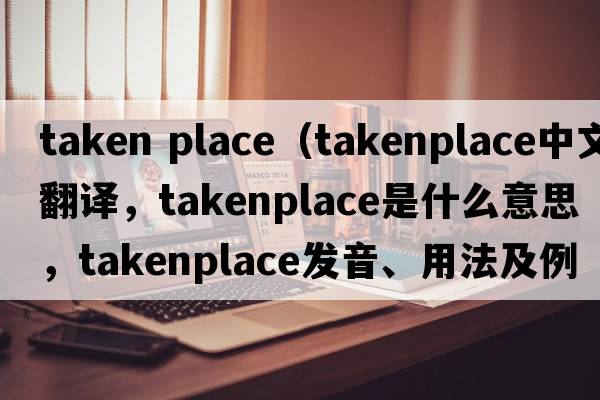 taken place（takenplace中文翻譯，takenplace是什么意思，takenplace發(fā)音、用法及例句）