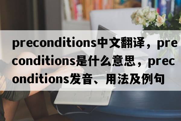 preconditions中文翻譯，preconditions是什么意思，preconditions發(fā)音、用法及例句