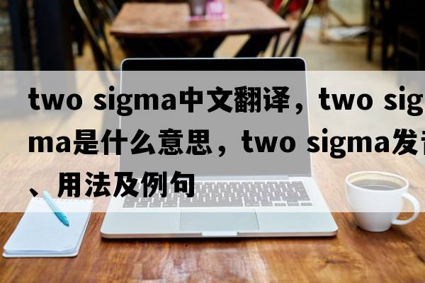 two sigma中文翻譯，two sigma是什么意思，two sigma發(fā)音、用法及例句