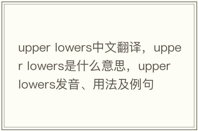 upper lowers中文翻譯，upper lowers是什么意思，upper lowers發(fā)音、用法及例句