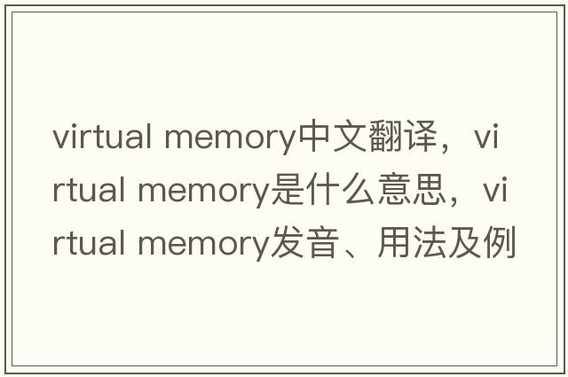 virtual memory中文翻譯，virtual memory是什么意思，virtual memory發(fā)音、用法及例句