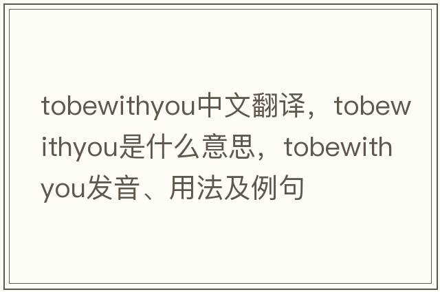 tobewithyou中文翻譯，tobewithyou是什么意思，tobewithyou發(fā)音、用法及例句