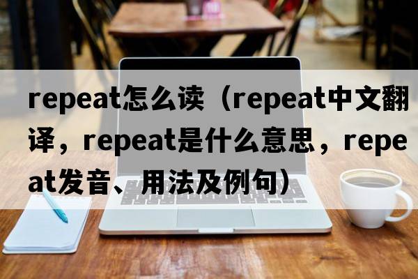 repeat怎么讀（repeat中文翻譯，repeat是什么意思，repeat發(fā)音、用法及例句）