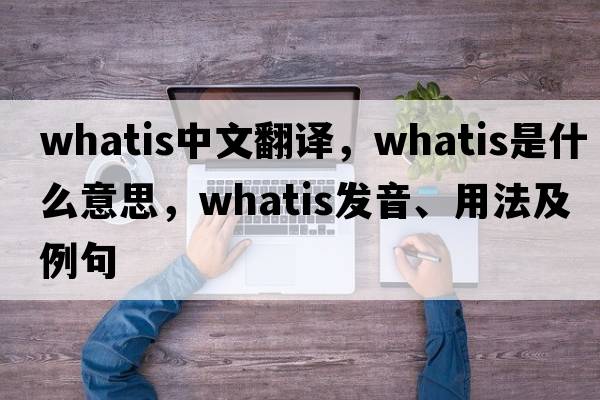 whatis中文翻譯，whatis是什么意思，whatis發(fā)音、用法及例句