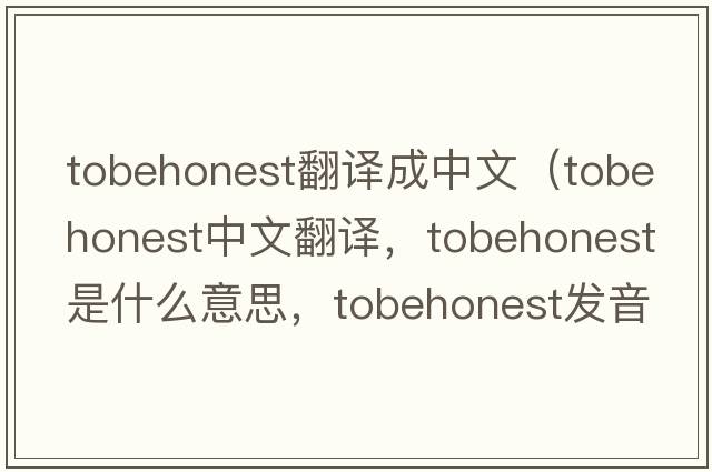 tobehonest翻譯成中文（tobehonest中文翻譯，tobehonest是什么意思，tobehonest發(fā)音、用法及例句）