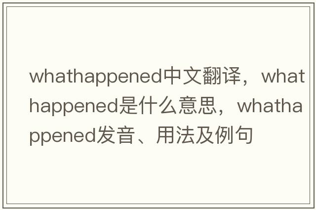 whathappened中文翻譯，whathappened是什么意思，whathappened發(fā)音、用法及例句