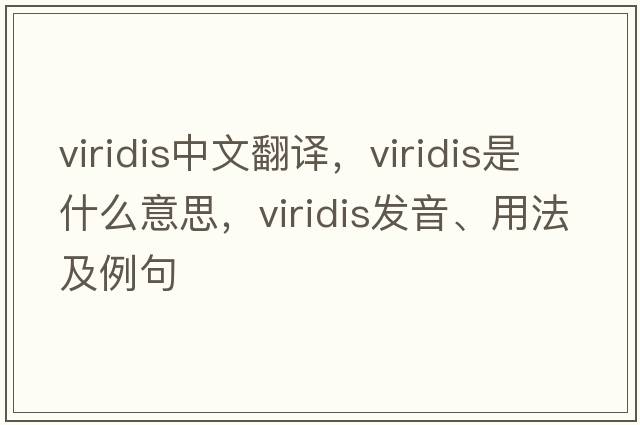 viridis中文翻譯，viridis是什么意思，viridis發(fā)音、用法及例句