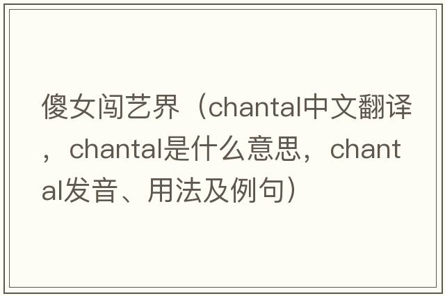 傻女闖藝界（Chantal中文翻譯，Chantal是什么意思，Chantal發(fā)音、用法及例句）