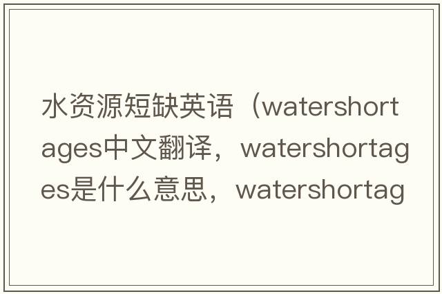 水資源短缺英語(yǔ)（watershortages中文翻譯，watershortages是什么意思，watershortages發(fā)音、用法及例句）