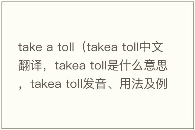 take a toll（takea toll中文翻譯，takea toll是什么意思，takea toll發(fā)音、用法及例句）