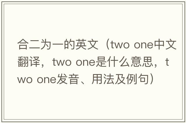 合二為一的英文（two one中文翻譯，two one是什么意思，two one發(fā)音、用法及例句）