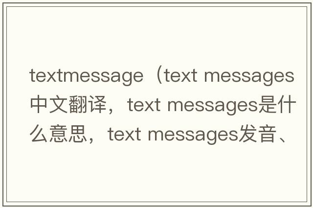 textmessage（text messages中文翻譯，text messages是什么意思，text messages發(fā)音、用法及例句）
