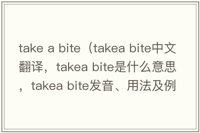 take a bite（takea bite中文翻譯，takea bite是什么意思，takea bite發(fā)音、用法及例句）