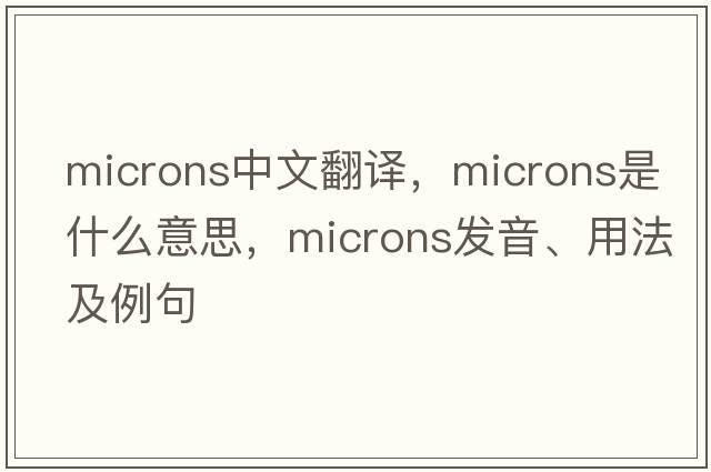 microns中文翻譯，microns是什么意思，microns發(fā)音、用法及例句