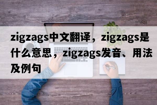 zigzags中文翻譯，zigzags是什么意思，zigzags發(fā)音、用法及例句
