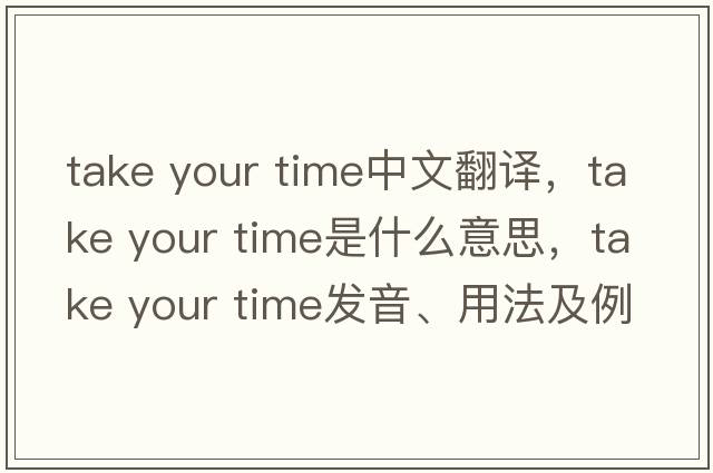 take your time中文翻譯，take your time是什么意思，take your time發(fā)音、用法及例句