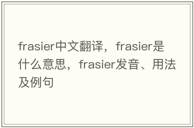 Frasier中文翻譯，Frasier是什么意思，Frasier發(fā)音、用法及例句