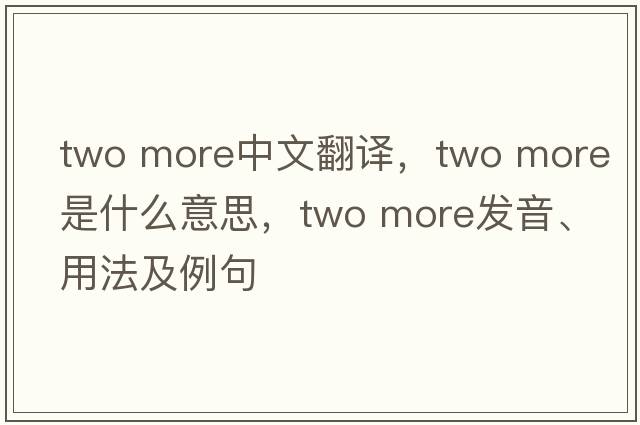 two more中文翻譯，two more是什么意思，two more發(fā)音、用法及例句