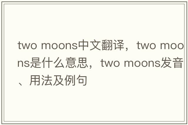 two moons中文翻譯，two moons是什么意思，two moons發(fā)音、用法及例句