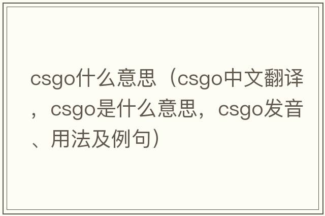 csgo什么意思（CSGO中文翻譯，CSGO是什么意思，CSGO發(fā)音、用法及例句）