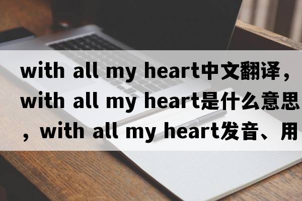 with all my heart中文翻譯，with all my heart是什么意思，with all my heart發(fā)音、用法及例句