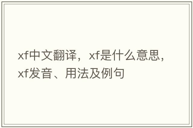 xf中文翻譯，xf是什么意思，xf發(fā)音、用法及例句