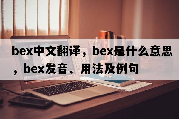 bex中文翻譯，bex是什么意思，bex發(fā)音、用法及例句