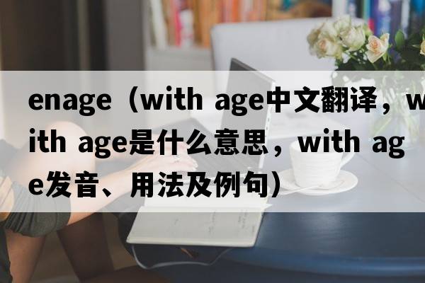 enage（with age中文翻譯，with age是什么意思，with age發(fā)音、用法及例句）