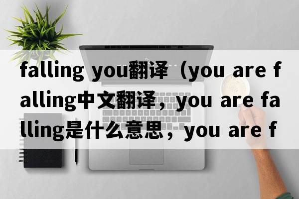 falling you翻譯（you are falling中文翻譯，you are falling是什么意思，you are falling發(fā)音、用法及例句）