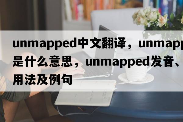 unmapped中文翻譯，unmapped是什么意思，unmapped發(fā)音、用法及例句