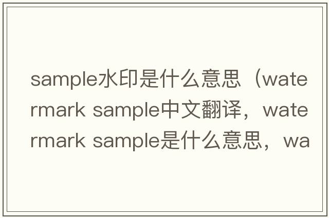 sample水印是什么意思（watermark sample中文翻譯，watermark sample是什么意思，watermark sample發(fā)音、用法及例句）