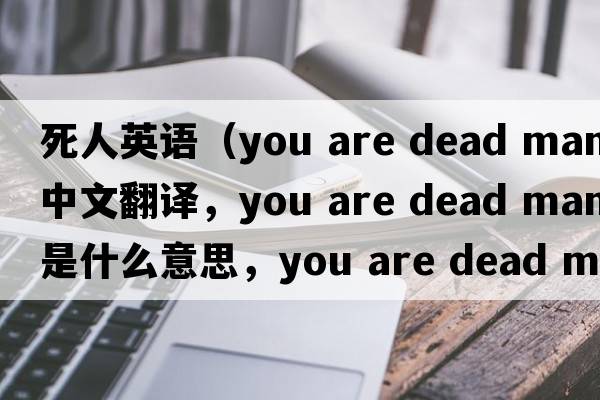 死人英語(yǔ)（you are dead man中文翻譯，you are dead man是什么意思，you are dead man發(fā)音、用法及例句）