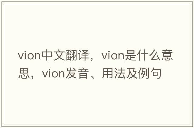 vion中文翻譯，vion是什么意思，vion發(fā)音、用法及例句