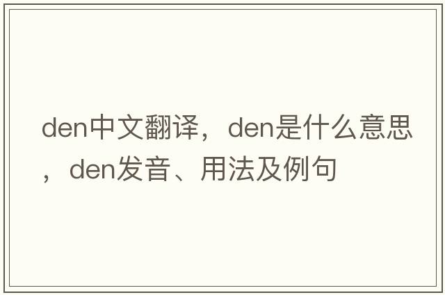 den中文翻譯，den是什么意思，den發(fā)音、用法及例句