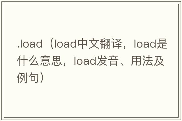 .load（load中文翻譯，load是什么意思，load發(fā)音、用法及例句）