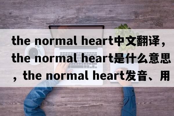 the normal heart中文翻譯，the normal heart是什么意思，the normal heart發(fā)音、用法及例句