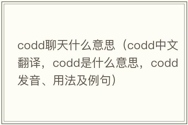 codd聊天什么意思（codd中文翻譯，codd是什么意思，codd發(fā)音、用法及例句）
