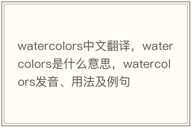 watercolors中文翻譯，watercolors是什么意思，watercolors發(fā)音、用法及例句